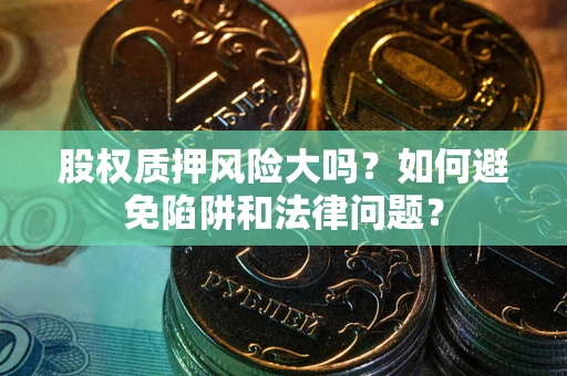 武汉股权质押风险大吗？如何避免陷阱和法律问题？