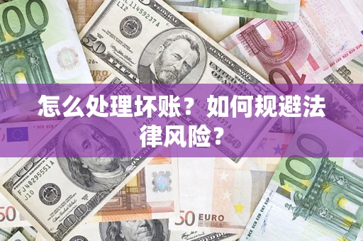 武汉怎么处理坏账？如何规避法律风险？