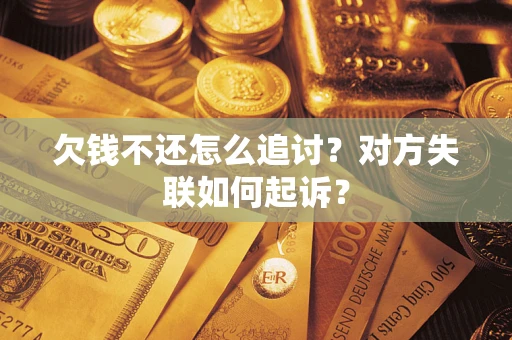 武汉欠钱不还怎么追讨？对方失联如何起诉？