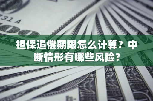 武汉担保追偿期限怎么计算？中断情形有哪些风险？
