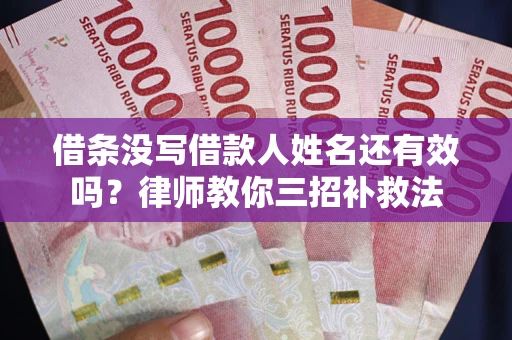 武汉借条没写借款人姓名还有效吗？律师教你三招补救法