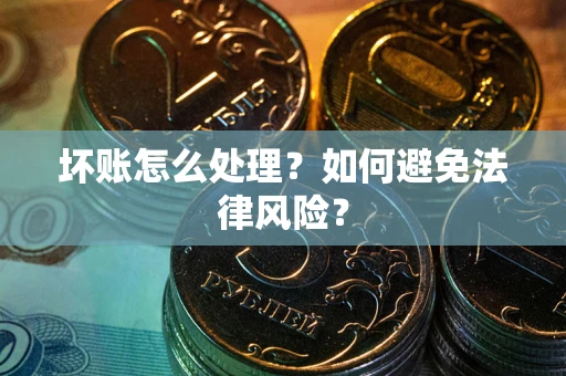 武汉坏账怎么处理？如何避免法律风险？