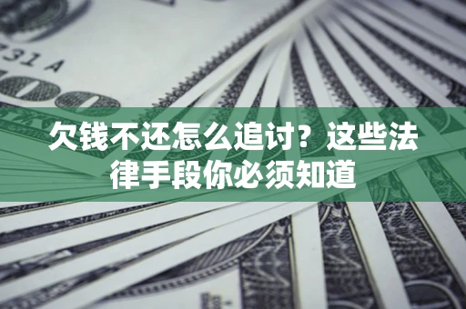 武汉欠钱不还怎么追讨？这些法律手段你必须知道