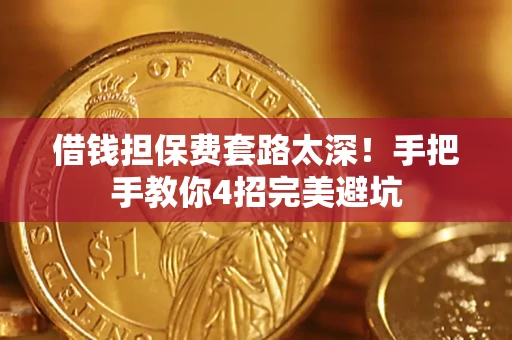 武汉借钱担保费套路太深！手把手教你4招完美避坑