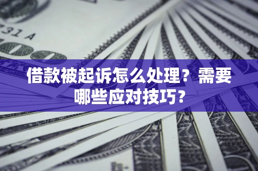 武汉借款被起诉怎么处理？需要哪些应对技巧？