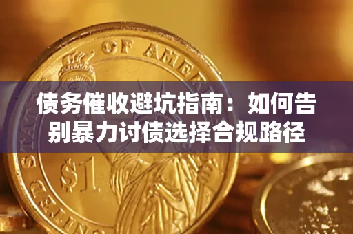 武汉债务催收避坑指南：如何告别暴力讨债选择合规路径