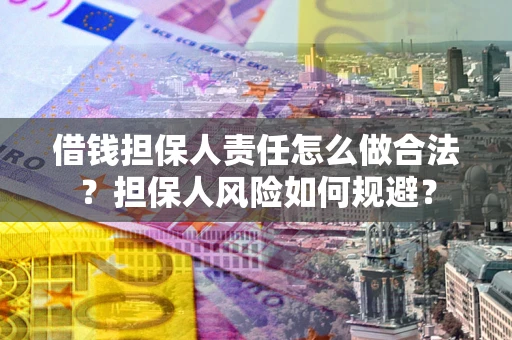 武汉借钱担保人责任怎么做合法？担保人风险如何规避？