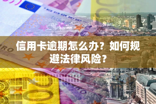 武汉信用卡逾期怎么办？如何规避法律风险？