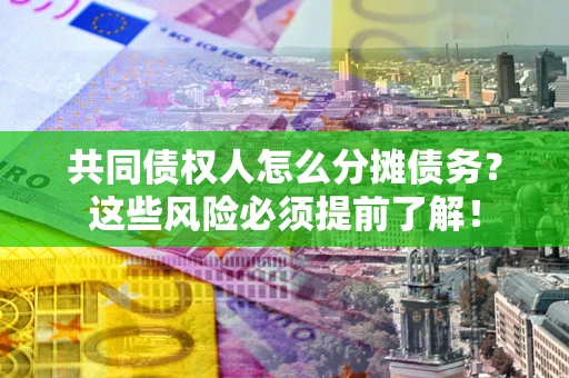 武汉共同债权人怎么分摊债务？这些风险必须提前了解！