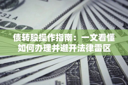 武汉债转股操作指南：一文看懂如何办理并避开法律雷区