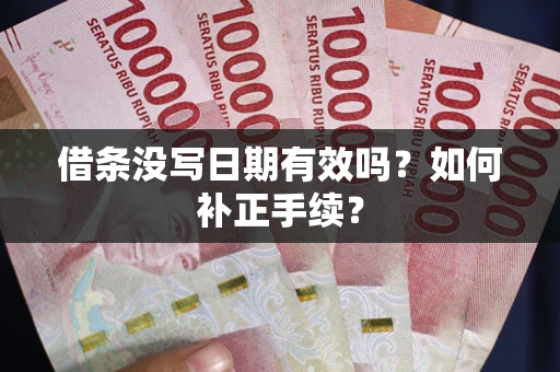 武汉借条没写日期有效吗？如何补正手续？