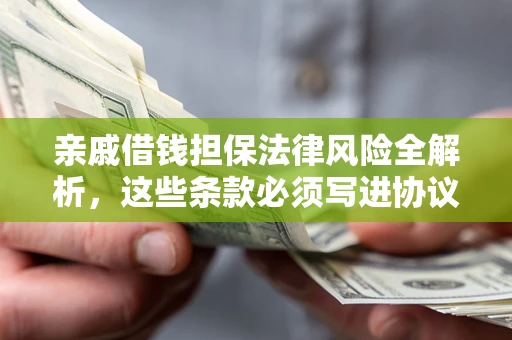 武汉亲戚借钱担保法律风险全解析，这些条款必须写进协议