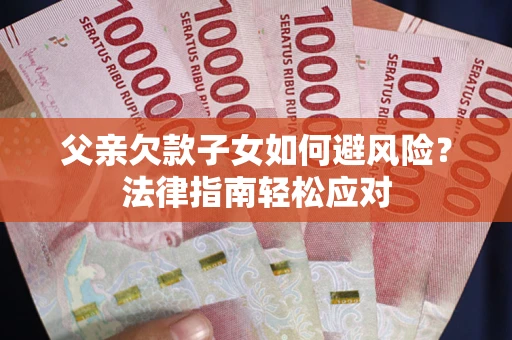 武汉父亲欠款子女如何避风险？法律指南轻松应对