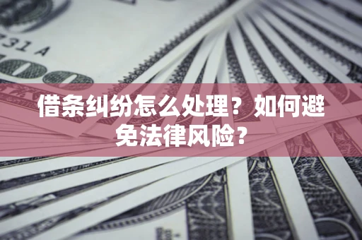 武汉借条纠纷怎么处理？如何避免法律风险？