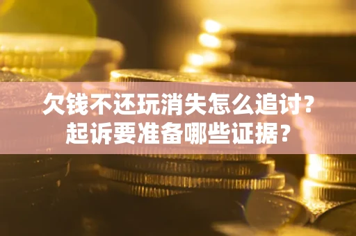 武汉欠钱不还玩消失怎么追讨？起诉要准备哪些证据？