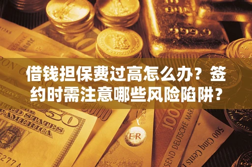 武汉借钱担保费过高怎么办？签约时需注意哪些风险陷阱？