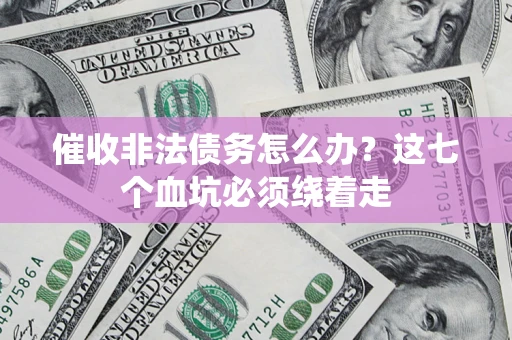 武汉催收非法债务怎么办？这七个血坑必须绕着走