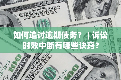 武汉如何追讨逾期债务？ | 诉讼时效中断有哪些诀窍？