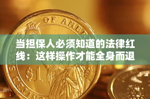 武汉当担保人必须知道的法律红线：这样操作才能全身而退