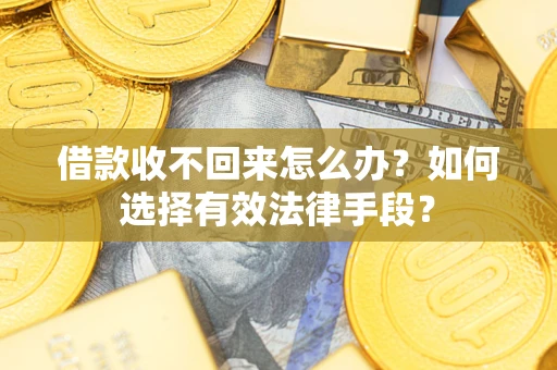 武汉借款收不回来怎么办？如何选择有效法律手段？