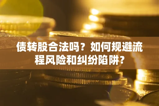 武汉债转股合法吗？如何规避流程风险和纠纷陷阱？