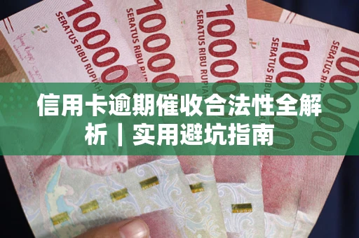 武汉信用卡逾期催收合法性全解析｜实用避坑指南