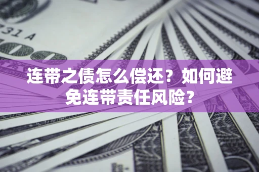 武汉连带之债怎么偿还？如何避免连带责任风险？