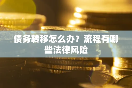 武汉债务转移怎么办？流程有哪些法律风险