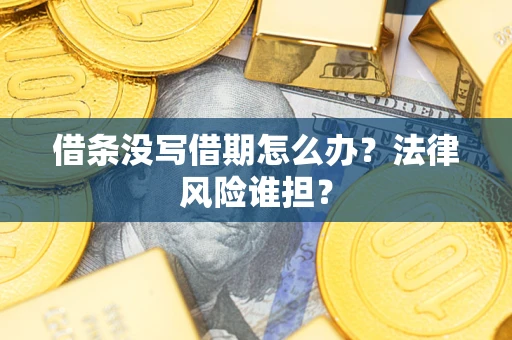 武汉借条没写借期怎么办？法律风险谁担？