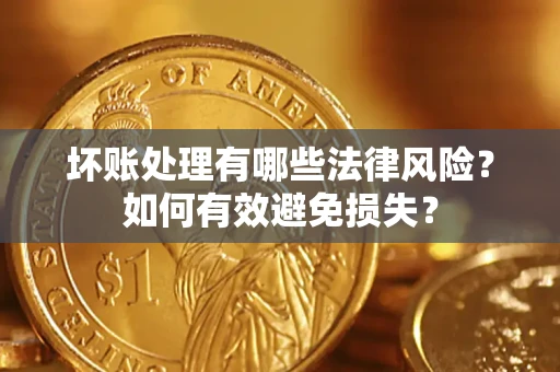 武汉坏账处理有哪些法律风险？如何有效避免损失？