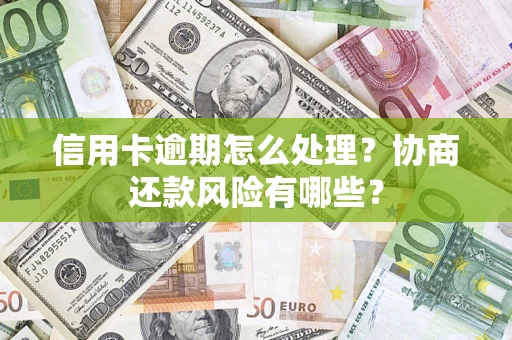 武汉信用卡逾期怎么处理？协商还款风险有哪些？
